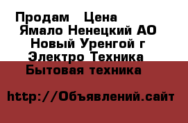 Продам › Цена ­ 5 000 - Ямало-Ненецкий АО, Новый Уренгой г. Электро-Техника » Бытовая техника   